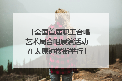 全国首届职工合唱艺术周合唱展演活动在太原钟楼街举行