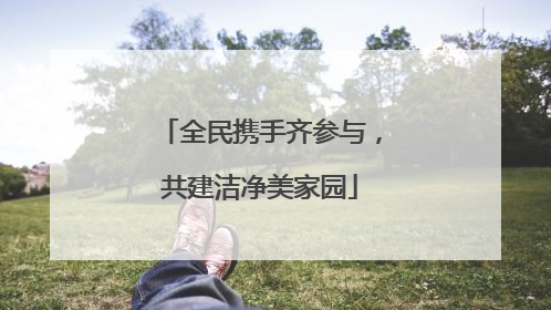 全民携手齐参与，共建洁净美家园