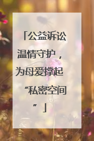 公益诉讼温情守护，为母爱撑起“私密空间”