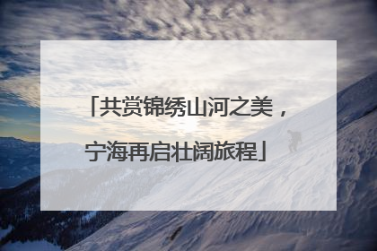 共赏锦绣山河之美，宁海再启壮阔旅程