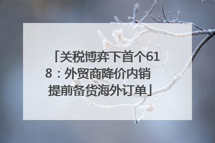 关税博弈下首个618：外贸商降价内销 提前备货海外订单
