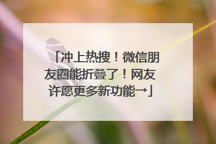 冲上热搜！微信朋友圈能折叠了！网友许愿更多新功能→