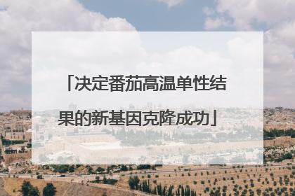 决定番茄高温单性结果的新基因克隆成功