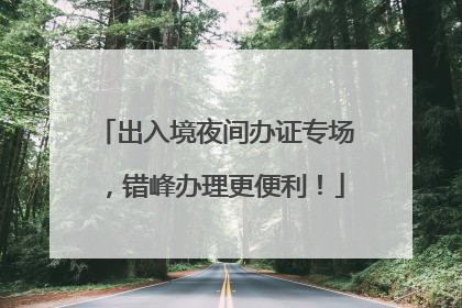 出入境夜间办证专场，错峰办理更便利！