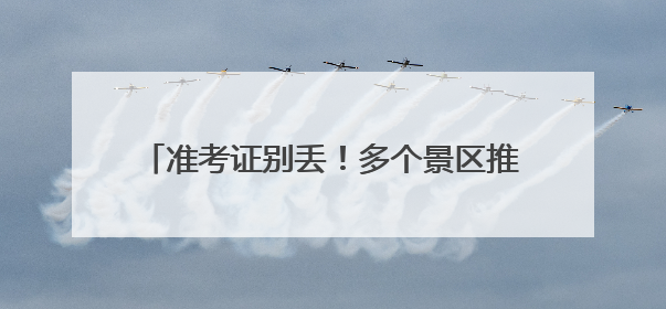 准考证别丢！多个景区推出中高考毕业生门票优惠