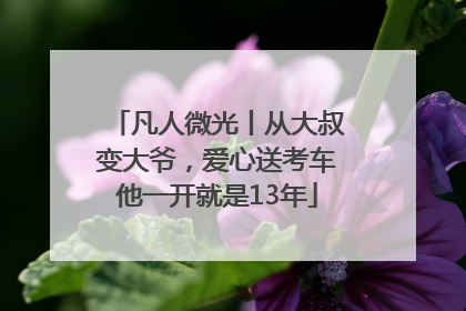 凡人微光丨从大叔变大爷，爱心送考车他一开就是13年