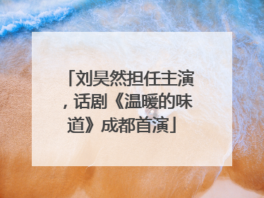 刘昊然担任主演，话剧《温暖的味道》成都首演