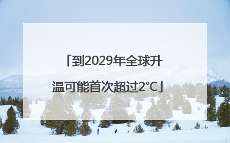 到2029年全球升温可能首次超过2℃