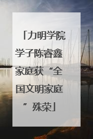 力明学院学子陈睿鑫家庭获“全国文明家庭”殊荣