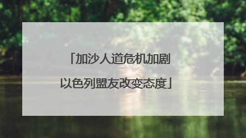 加沙人道危机加剧 以色列盟友改变态度