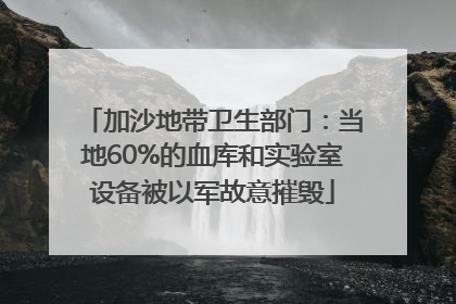 加沙地带卫生部门：当地60%的血库和实验室设备被以军故意摧毁