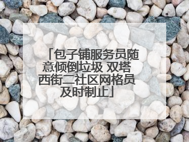 包子铺服务员随意倾倒垃圾 双塔西街二社区网格员及时制止