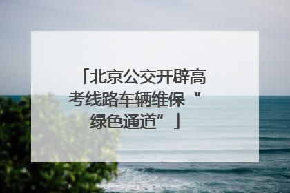 北京公交开辟高考线路车辆维保“绿色通道”