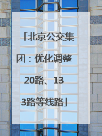 北京公交集团：优化调整20路、133路等线路