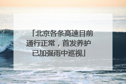 北京各条高速目前通行正常，首发养护已加强雨中巡视