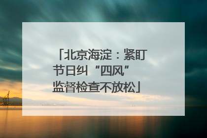 北京海淀：紧盯节日纠“四风” 监督检查不放松