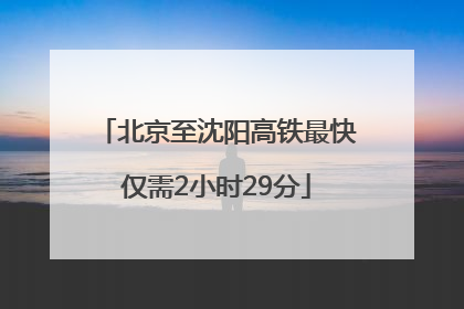 北京至沈阳高铁最快仅需2小时29分