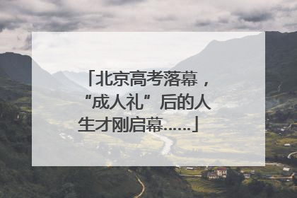 北京高考落幕，“成人礼”后的人生才刚启幕……