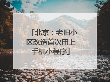 北京：老旧小区改造首次用上手机小程序
