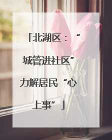 北湖区：“城管进社区”力解居民“心上事”