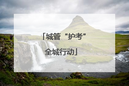 城管“护考” 全城行动