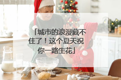 城市的浪漫藏不住了！这个夏天祝你一路生花