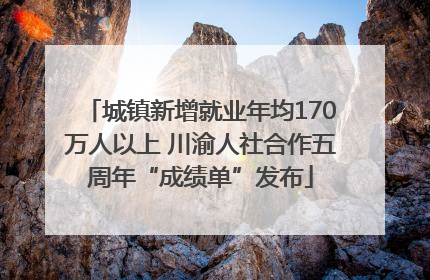 城镇新增就业年均170万人以上 川渝人社合作五周年“成绩单”发布