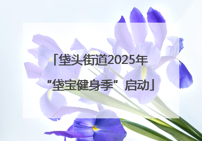 垡头街道2025年“垡宝健身季”启动