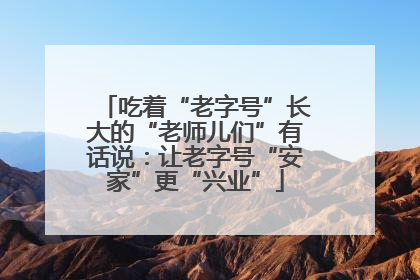 吃着“老字号”长大的“老师儿们”有话说：让老字号“安家”更“兴业”