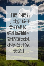 同心同行，共促孩子美好成长 绵阳游仙区新桥镇云凤小学召开家长会