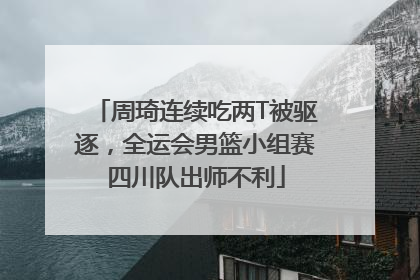 周琦连续吃两T被驱逐，全运会男篮小组赛四川队出师不利