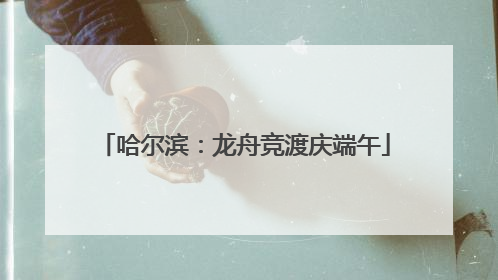 哈尔滨：龙舟竞渡庆端午