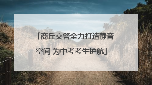 商丘交警全力打造静音空间 为中考考生护航