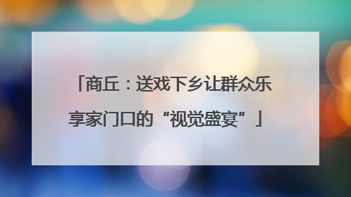 商丘：送戏下乡让群众乐享家门口的“视觉盛宴”