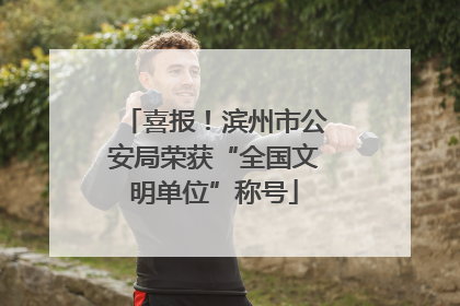 喜报！滨州市公安局荣获“全国文明单位”称号