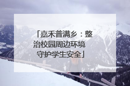 嘉禾普满乡：整治校园周边环境 守护学生安全