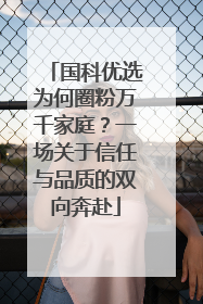 国科优选为何圈粉万千家庭？一场关于信任与品质的双向奔赴