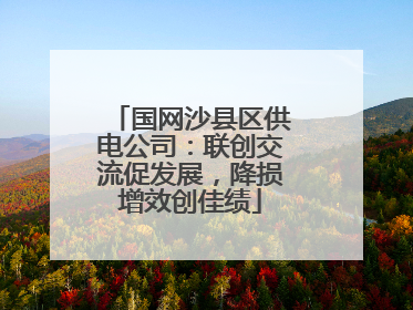 国网沙县区供电公司：联创交流促发展，降损增效创佳绩