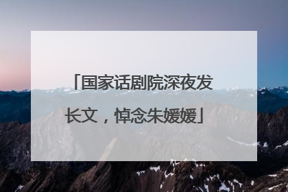 国家话剧院深夜发长文，悼念朱媛媛