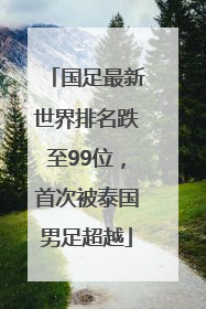 国足最新世界排名跌至99位，首次被泰国男足超越