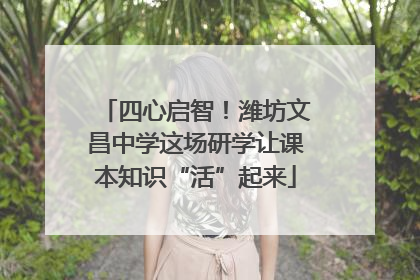 四心启智！潍坊文昌中学这场研学让课本知识“活”起来