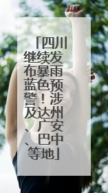四川继续发布暴雨蓝色预警！涉及达州、广安、巴中等地