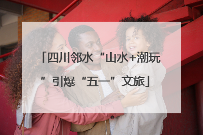 四川邻水“山水+潮玩”引爆“五一”文旅