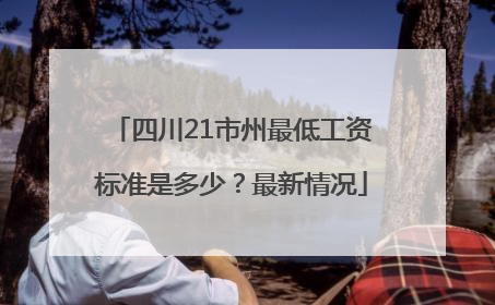 四川21市州最低工资标准是多少？最新情况