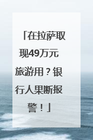 在拉萨取现49万元旅游用？银行人果断报警！