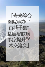 寿光综合医院承办“百城千县”基层皮肤病诊疗提升学术交流会