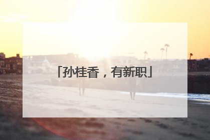 孙桂香，有新职