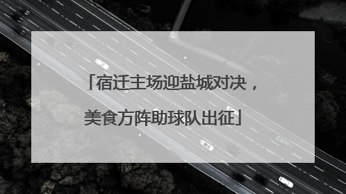 宿迁主场迎盐城对决，美食方阵助球队出征