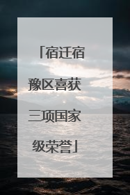 宿迁宿豫区喜获三项国家级荣誉