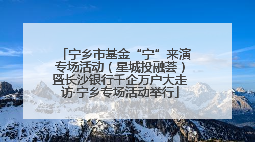 宁乡市基金“宁”来演专场活动（星城投融荟）暨长沙银行千企万户大走访·宁乡专场活动举行